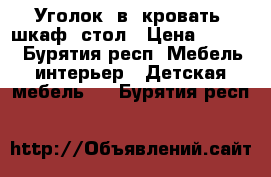 Уголок 3в1 кровать, шкаф, стол › Цена ­ 5 900 - Бурятия респ. Мебель, интерьер » Детская мебель   . Бурятия респ.